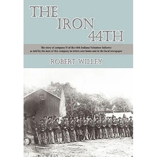 The Iron 44th: The story of company H of the 44th Indiana volunteer infantry as told by the men of this company in letters sent home - Hardcover
