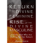 Return of the Divine Feminine, Rise of the Divine Masculine: And the Men Who Are Calling for Her Return - Paperback