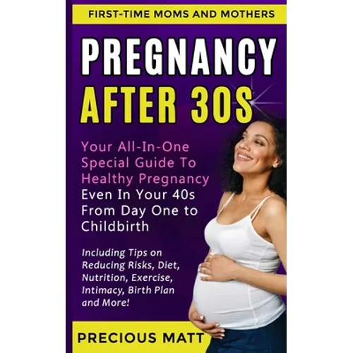 Pregnancy After 30s: Your All-In-One Special Guide To Healthy Pregnancy Even In Your 40s From Day 1 to Childbirth (Including Tips on Reduci - Paperback