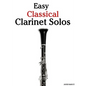 Easy Classical Clarinet Solos: Featuring Music of Bach, Beethoven, Wagner, Handel and Other Composers - Paperback