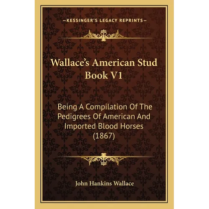 Wallace's American Stud Book V1: Being A Compilation Of The Pedigrees Of American And Imported Blood Horses (1867) - Paperback