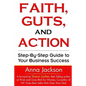 Faith, Guts and Action: A Step by Step Guide To Your Business Success - Paperback