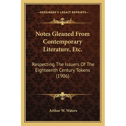 Notes Gleaned From Contemporary Literature, Etc.: Respecting The Issuers Of The Eighteenth Century Tokens (1906) - Paperback