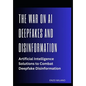 The War on AI Deepfakes and Disinformation: Artificial Intelligence Solutions to Combat Deepfake Disinformation - Paperback