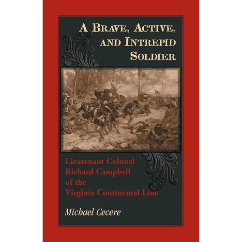 A Brave, Active, and Intrepid Soldier. Lieutenant Colonel Richard Campbell of the Virginia Continental Line - Paperback