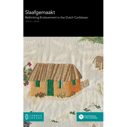 Slaafgemaakt: Rethinking Enslavement in the Dutch Caribbean - Hardcover