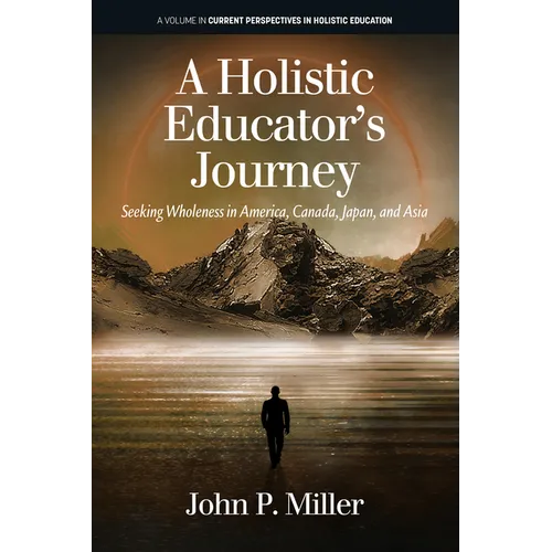 A Holistic Educator's Journey: Seeking Wholeness in America, Canada, Japan and Asia - Paperback