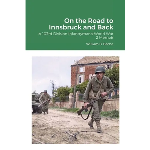 On the Road to Innsbruck and Back: A 103rd Division Infantryman's World War 2 Memoir - Paperback