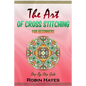 The Art of Cross Stitching for Beginners: Step By Step Guide - Paperback