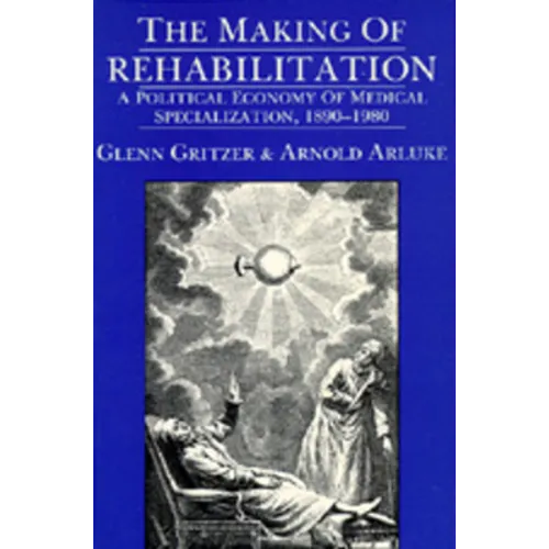 The Making of Rehabilitation: A Political Economy of Medical Specialization, 1890-1980 Volume 15 - Paperback