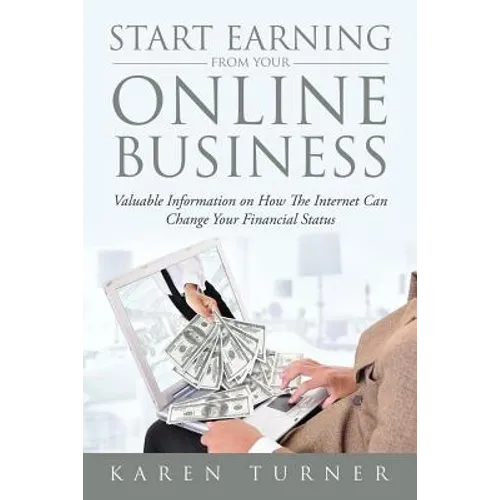 Start Earning from Your Online Business: Valuable Information on How The Internet Can Change Your Financial Status - Paperback