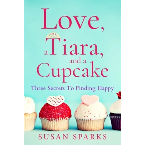 Love, a Tiara, and a Cupcake: Three Secrets to Finding Happy - Paperback