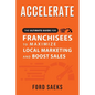 ACCELERATE The Ultimate Guide for FRANCHISEES to Maximize Local Marketing and Boost Sales - Paperback