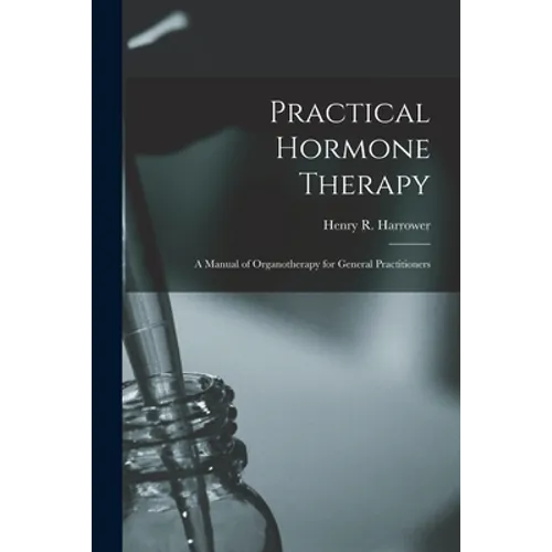 Practical Hormone Therapy: a Manual of Organotherapy for General Practitioners - Paperback
