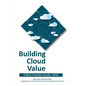 Building Cloud Value: A Best Practice Guide, 2016 - Paperback