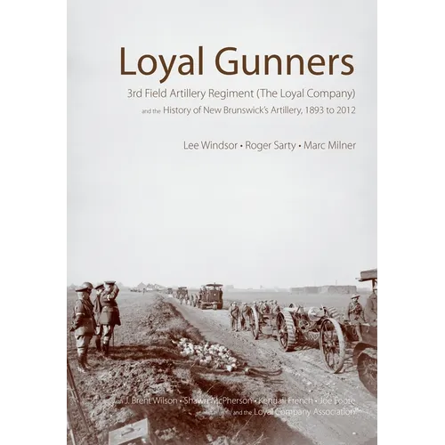 Loyal Gunners: 3rd Field Artillery Regiment (the Loyal Company) and the History of New Brunswick's Artillery, 1893-2012 - Hardcover