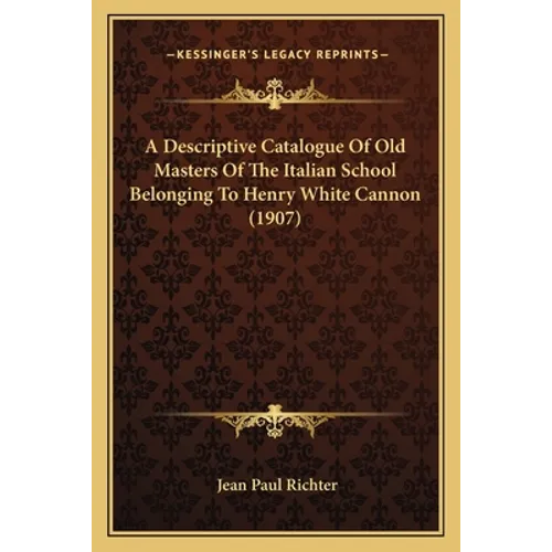 A Descriptive Catalogue Of Old Masters Of The Italian School Belonging To Henry White Cannon (1907) - Paperback