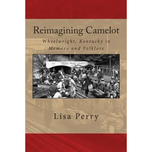 Reimagining Camelot: Wheelwright, Kentucky in Memory and Folklore - Paperback