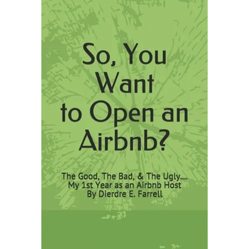 So, You Want to Open an Airbnb?: The Good, The Bad, & The Ugly.... My 1st Year as an Airbnb Host - Paperback