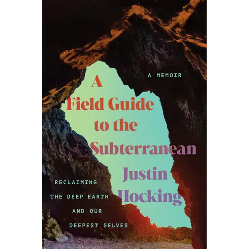 A Field Guide to the Subterranean: Reclaiming the Deep Earth and Our Deepest Selves - Hardcover