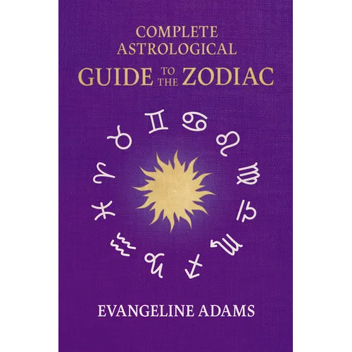 Evangeline Adams' Complete Astrological Guide to the Zodiac: Containing 'Your Place in the Sun', 'Your Place Among the Stars', & 'Astrology for Everyo - Paperback