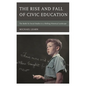 The Rise and Fall of Civic Education: The Battle for Social Studies in a Shifting Historical Landscape - Hardcover