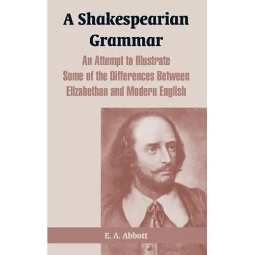 A Shakespearian Grammar: An Attempt to Illustrate Some of the Differences Between Elizabethan and Modern English - Paperback