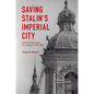 Saving Stalin's Imperial City: Historic Preservation in Leningrad, 1930-1950 - Hardcover