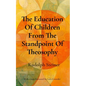 The Education Of Children From The Standpoint Of Theosophy: Unlocking Theosophical Wisdom for the 21st Century - Paperback