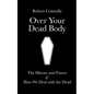 Over Your Dead Body: the history and future of how we deal with the dead - Paperback