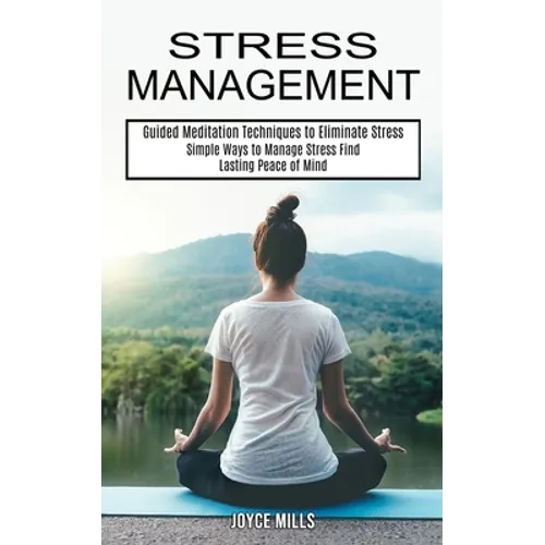 Stress Management: Simple Ways to Manage Stress Find Lasting Peace of Mind (Guided Meditation Techniques to Eliminate Stress) - Paperback
