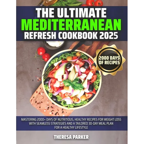 The Ultimate Mediterranean Refresh Cookbook 2025: Mastering 2000+ Days of Nutritious, Healthy Recipes for Weight Loss with Seamless Strategies and a T - Paperback