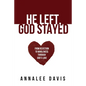 He Left, God Stayed: From Rejection to Wholeness Through God's Love - Paperback
