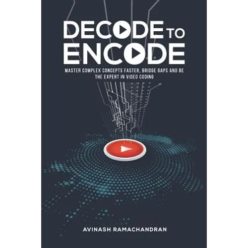 Decode to Encode: Master Complex Concepts Faster, Bridge Gaps and Be the Expert in Video Coding - Paperback