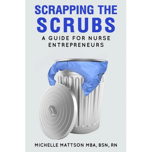 Scrapping the Scrubs: A Guide for Nurse Entrepreneurs - Paperback