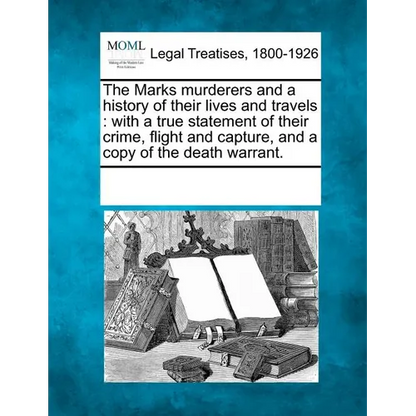 The Marks Murderers and a History of Their Lives and Travels: With a True Statement of Their Crime, Flight and Capture, and a Copy of the Death Warran - Paperback