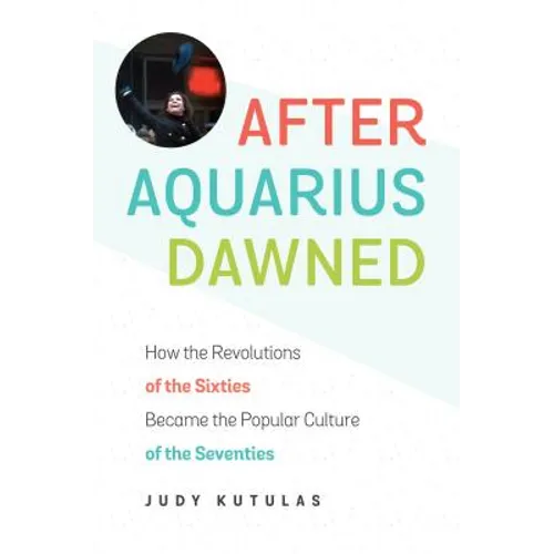 After Aquarius Dawned: How the Revolutions of the Sixties Became the Popular Culture of the Seventies - Paperback