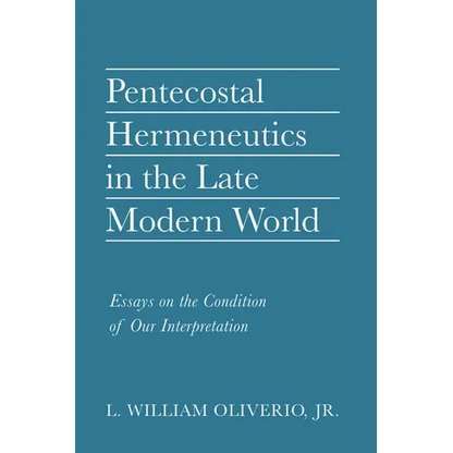 Pentecostal Hermeneutics in the Late Modern World: Essays on the Condition of Our Interpretation - Hardcover