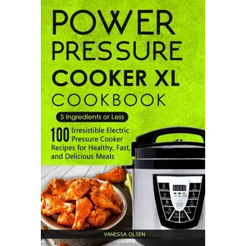 Power Pressure Cooker XL Cookbook: 5 Ingredients or Less - 100 Irresistible Electric Pressure Cooker Recipes for Healthy, Fast, and Delicious Meals - Paperback