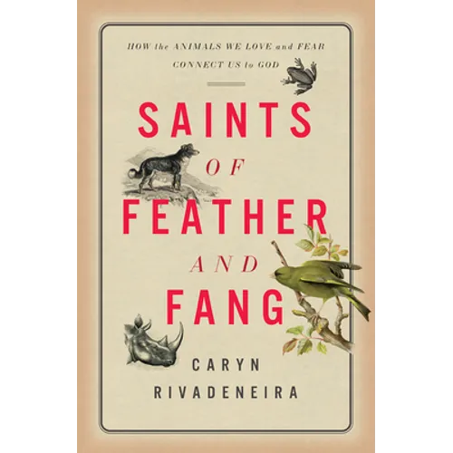 Saints of Feather and Fang: How the Animals We Love and Fear Connect Us to God - Hardcover
