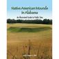 Native American Mounds in Alabama: An Illustrated Guide to Public Sites, Revised - Paperback