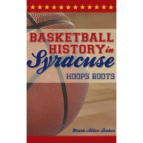 Basketball History in Syracuse: Hoops Roots - Hardcover