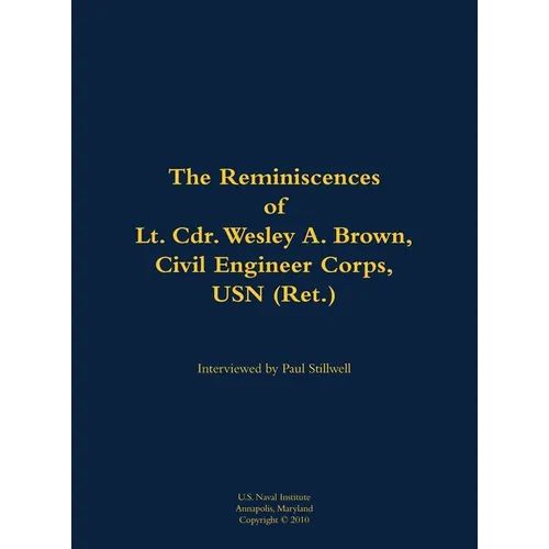 The Reminiscences of Lt. Cdr. Wesley A. Brown, Civil Engineer Corps. USN (Ret.): 1927-2012 - Hardcover