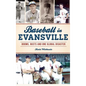 Baseball in Evansville: Booms, Busts and One Global Disaster - Hardcover