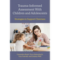 Trauma-Informed Assessment with Children and Adolescents: Strategies to Support Clinicians - Paperback