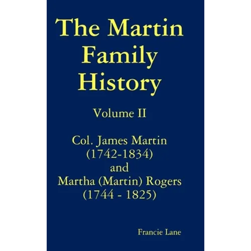 The Martin Family History Volume II Col. James Martin (1742-1834) and Martha [Martin] Rogers (1744-1825) - Hardcover