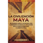 La civilización maya: Una apasionante visión de la historia maya, desde la dominación de los olmecas en el México antiguo hasta la llegada d - Hardcover