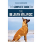 The Complete Guide to the Belgian Malinois: Selecting, Training, Socializing, Working, Feeding, and Loving Your New Malinois Puppy - Hardcover