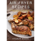 Air Fryer Recipes: Cook, Grill and Bake your Everyday Healthy Foods and Snacks with this Quick and Easy Guide - Paperback