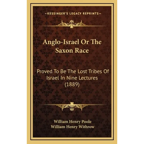 Anglo-Israel Or The Saxon Race: Proved To Be The Lost Tribes Of Israel In Nine Lectures (1889) - Hardcover